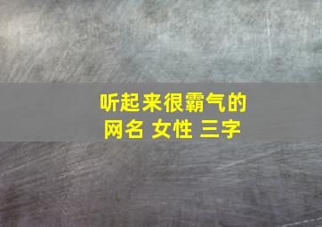 听起来很霸气的网名 女性 三字